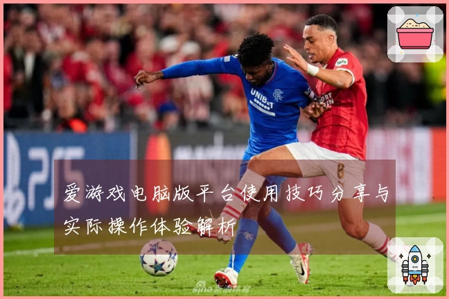 爱游戏电脑版平台使用技巧分享与实际操作体验解析