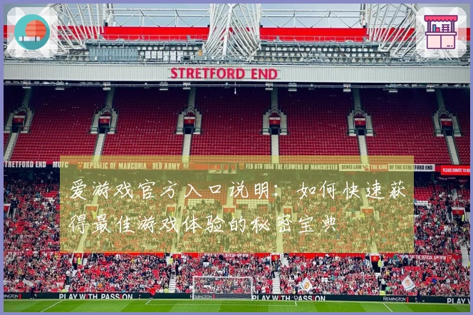 爱游戏官方入口说明：如何快速获得最佳游戏体验的秘密宝典