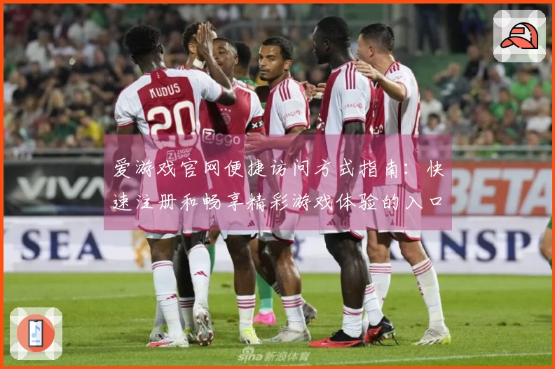 爱游戏官网便捷访问方式指南：快速注册和畅享精彩游戏体验的入口路径详解