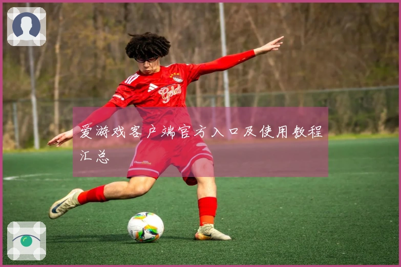 爱游戏客户端官方入口及使用教程汇总