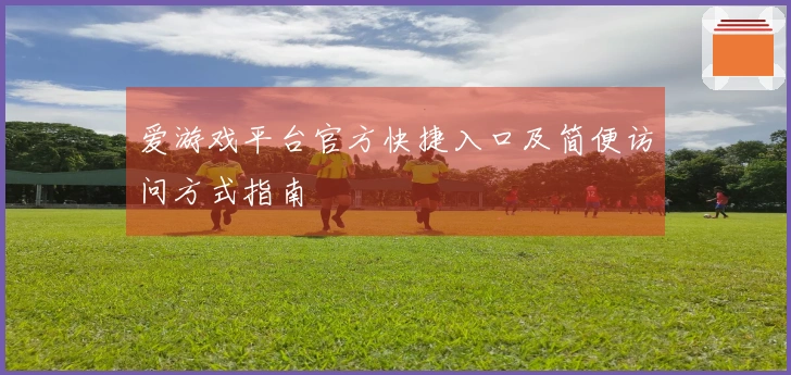 爱游戏平台官方快捷入口及简便访问方式指南