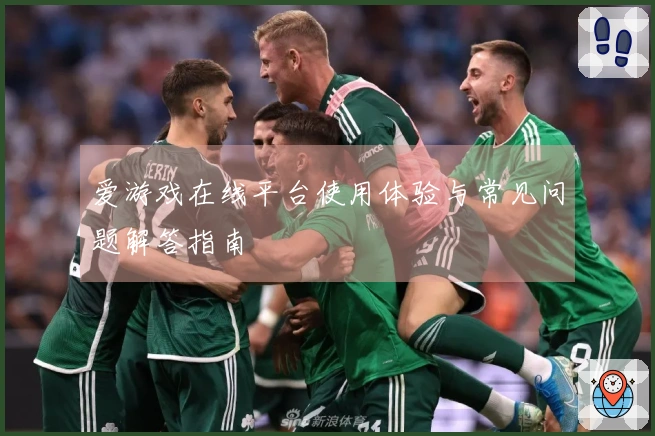 爱游戏在线平台使用体验与常见问题解答指南