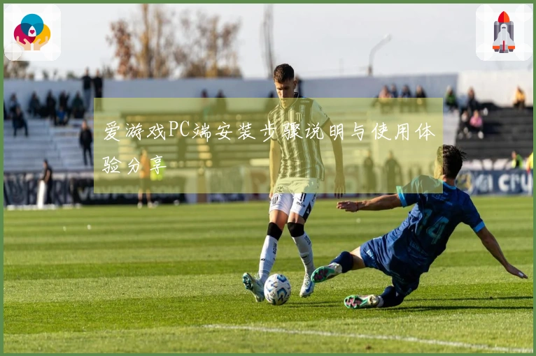 爱游戏PC端安装步骤说明与使用体验分享