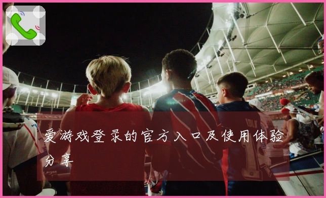 爱游戏登录的官方入口及使用体验分享